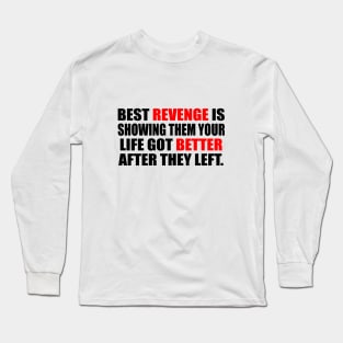 Best revenge is showing them your life got better after they left Long Sleeve T-Shirt